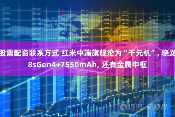 股票配资联系方式 红米中端旗舰沦为“千元机”, 骁龙8sGen4+7550mAh, 还有金属中框