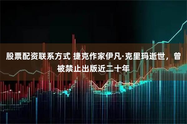 股票配资联系方式 捷克作家伊凡·克里玛逝世，曾被禁止出版近二十年