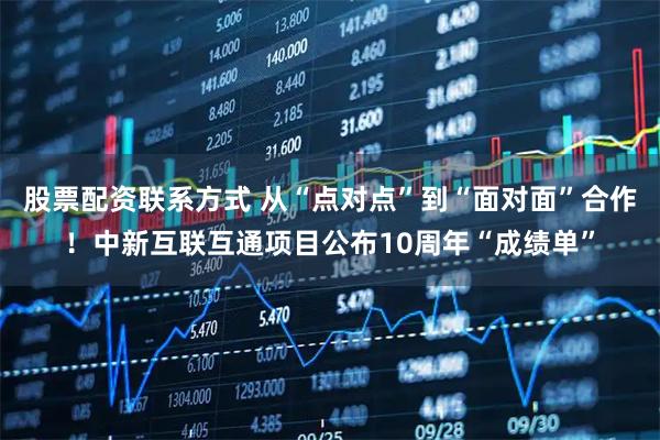 股票配资联系方式 从“点对点”到“面对面”合作！中新互联互通项目公布10周年“成绩单”