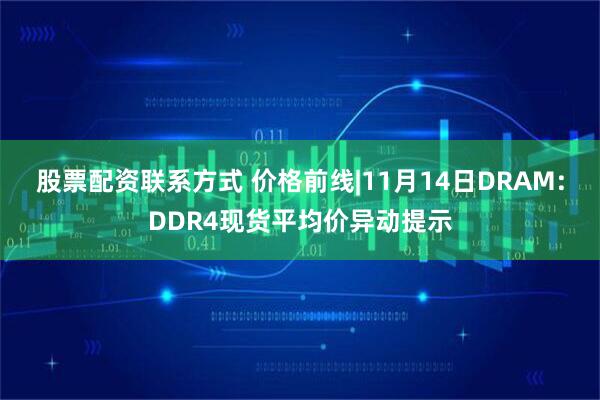 股票配资联系方式 价格前线|11月14日DRAM:DDR4现货平均价异动提示