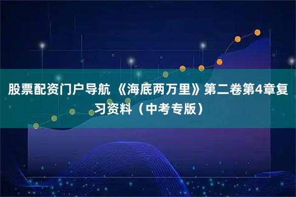 股票配资门户导航 《海底两万里》第二卷第4章复习资料（中考专版）