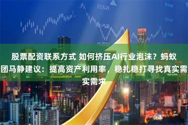 股票配资联系方式 如何挤压AI行业泡沫？蚂蚁集团马静建议：提高资产利用率，稳扎稳打寻找真实需求