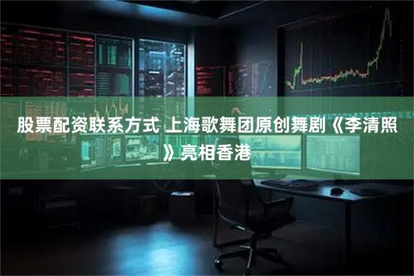 股票配资联系方式 上海歌舞团原创舞剧《李清照》亮相香港