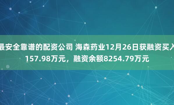 最安全靠谱的配资公司 海森药业12月26日获融资买入157.98万元，融资余额8254.79万元