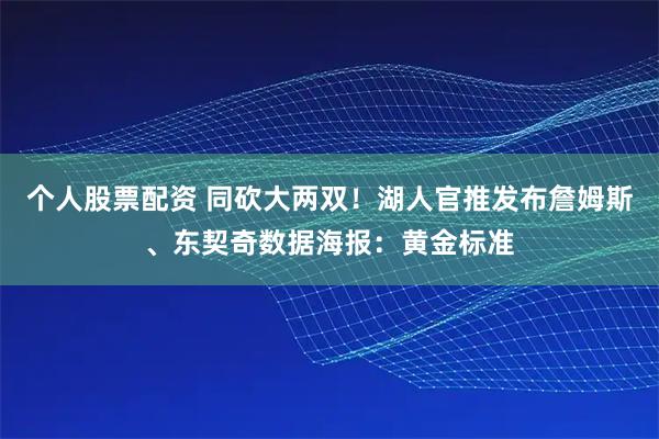 个人股票配资 同砍大两双！湖人官推发布詹姆斯、东契奇数据海报：黄金标准
