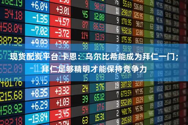 现货配资平台 卡恩：乌尔比希能成为拜仁一门；拜仁足够精明才能保持竞争力