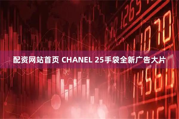 配资网站首页 CHANEL 25手袋全新广告大片